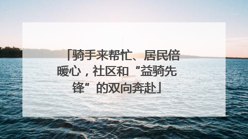 骑手来帮忙、居民倍暖心，社区和“益骑先锋”的双向奔赴