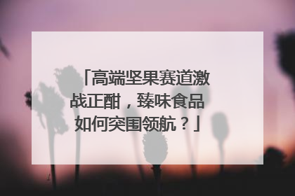 高端坚果赛道激战正酣，臻味食品如何突围领航？