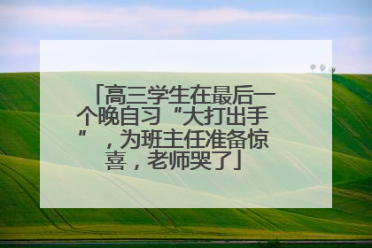 高三学生在最后一个晚自习“大打出手”，为班主任准备惊喜，老师哭了