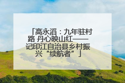 高永滔：九年驻村路 丹心映山红——记印江自治县乡村振兴“续航者”