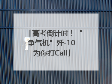 高考倒计时！“争气机”歼-10为你打Call