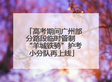 高考期间广州部分路段临时管制 “羊城铁骑”护考小分队再上线