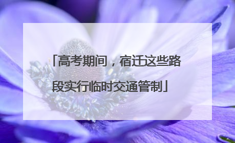 高考期间，宿迁这些路段实行临时交通管制