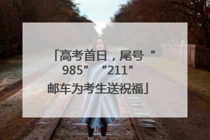 高考首日，尾号“985”“211”邮车为考生送祝福
