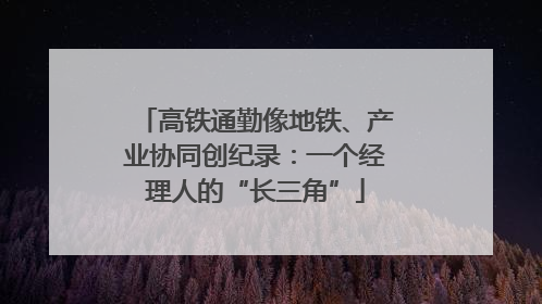 高铁通勤像地铁、产业协同创纪录：一个经理人的“长三角”