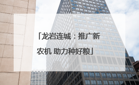 龙岩连城：推广新农机 助力种好粮