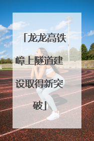 龙龙高铁嶂上隧道建设取得新突破