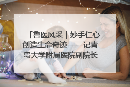 鲁医风采｜妙手仁心创造生命奇迹——记青岛大学附属医院副院长、器官移植中心主任、主任医师蔡金贞