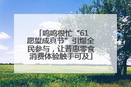 鸣鸣很忙“61 愿望成真节”引爆全民参与，让普惠零食消费体验触手可及