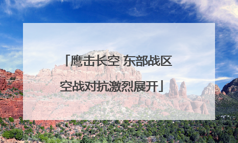 鹰击长空 东部战区空战对抗激烈展开