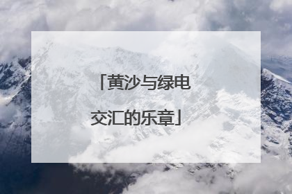 黄沙与绿电交汇的乐章