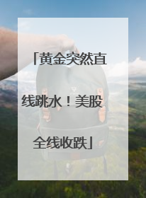 黄金突然直线跳水！美股全线收跌