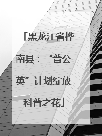 黑龙江省桦南县：“普公英”计划绽放科普之花