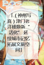 （神州写真）津门老洋楼焕新“活化” 延续城市记忆拓展文旅空间
