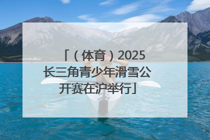 （体育）2025长三角青少年滑雪公开赛在沪举行