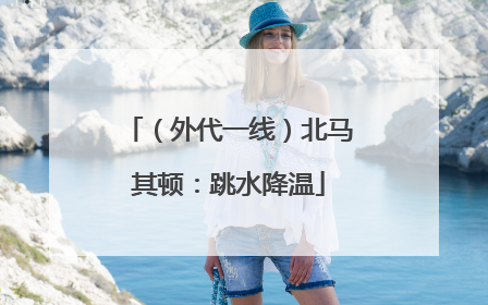 （外代一线）北马其顿：跳水降温
