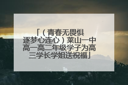 （青春无畏惧   逐梦心连心）莱山一中高一高二年级学子为高三学长学姐送祝福