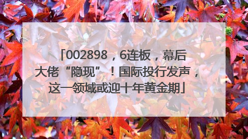 002898，6连板，幕后大佬“隐现”！国际投行发声，这一领域或迎十年黄金期