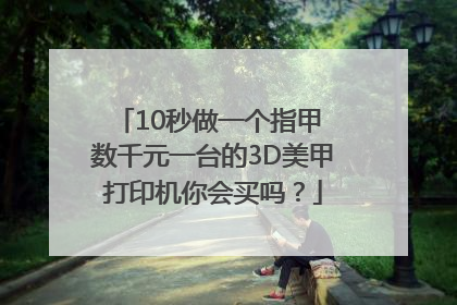 10秒做一个指甲 数千元一台的3D美甲打印机你会买吗？