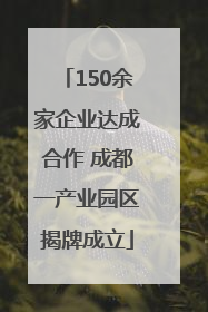150余家企业达成合作 成都一产业园区揭牌成立