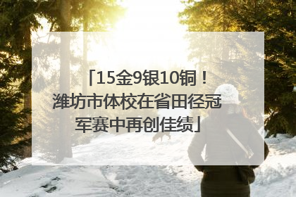 15金9银10铜！潍坊市体校在省田径冠军赛中再创佳绩