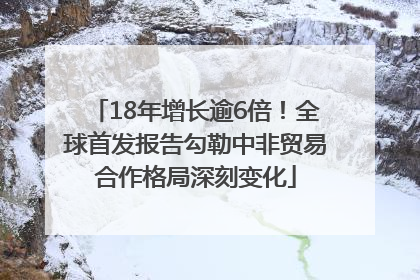 18年增长逾6倍！全球首发报告勾勒中非贸易合作格局深刻变化
