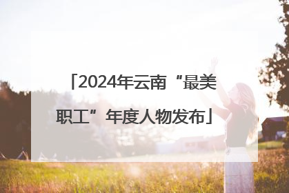2024年云南“最美职工”年度人物发布