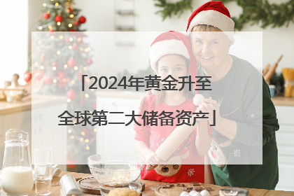 2024年黄金升至全球第二大储备资产