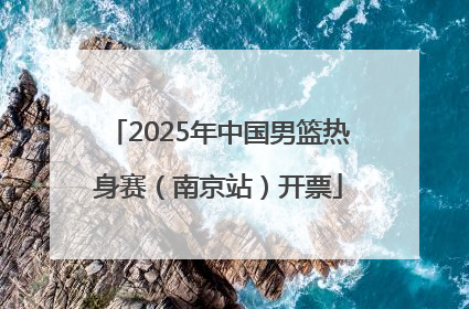 2025年中国男篮热身赛（南京站）开票