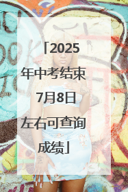 2025年中考结束 7月8日左右可查询成绩