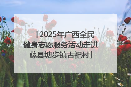2025年广西全民健身志愿服务活动走进藤县塘步镇古祀村