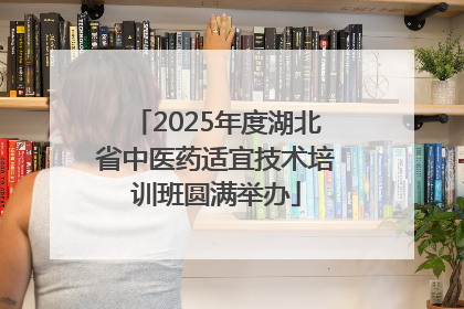 2025年度湖北省中医药适宜技术培训班圆满举办