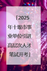 2025年十堰市事业单位引进高层次人才笔试开考