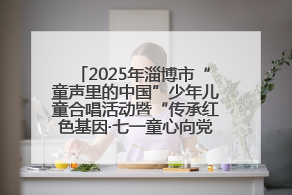 2025年淄博市“童声里的中国”少年儿童合唱活动暨“传承红色基因·七一童心向党”歌咏展演举行