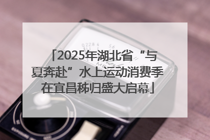 2025年湖北省“与夏奔赴”水上运动消费季在宜昌秭归盛大启幕