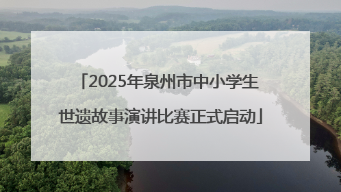 2025年泉州市中小学生世遗故事演讲比赛正式启动