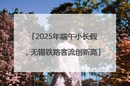 2025年端午小长假，无锡铁路客流创新高