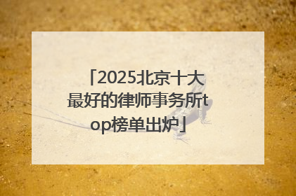2025北京十大最好的律师事务所top榜单出炉