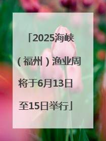 2025海峡（福州）渔业周将于6月13日至15日举行