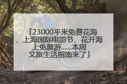 23000平米免费花海、上海国际电影节、花开海上免票游......本周文旅生活指南来了