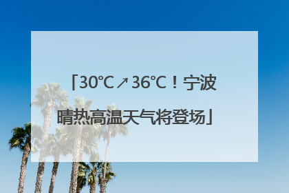 30℃↗36℃！宁波晴热高温天气将登场
