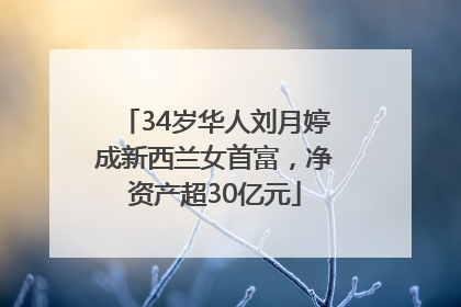 34岁华人刘月婷成新西兰女首富，净资产超30亿元