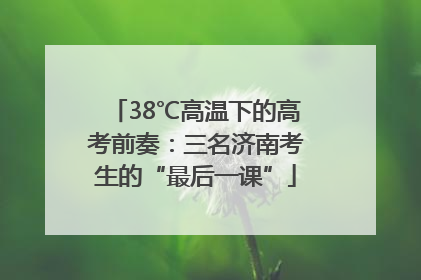 38℃高温下的高考前奏：三名济南考生的“最后一课”