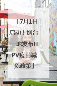 7月1日启动！烟台一地发布HPV疫苗减免政策