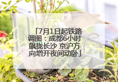 7月1日起铁路调图：成都6小时飙拢长沙 京沪方向增开夜间动卧