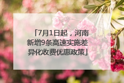 7月1日起，河南新增9条高速实施差异化收费优惠政策