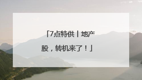 7点特供丨地产股，转机来了！