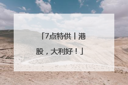 7点特供丨港股，大利好！