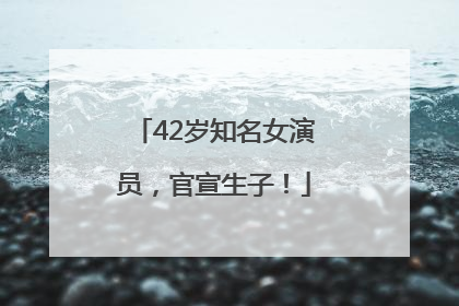 42岁知名女演员，官宣生子！