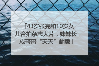 43岁张亮和10岁女儿合拍杂志大片，妹妹长成哥哥“天天”翻版